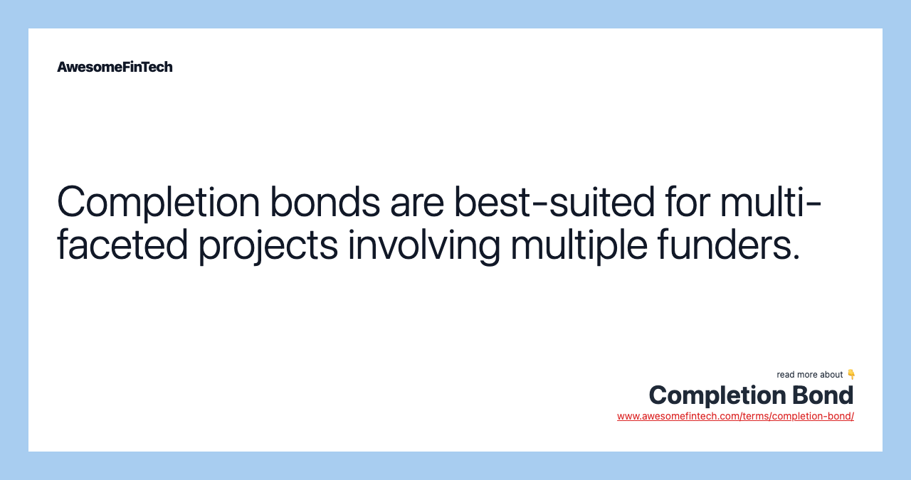 Completion bonds are best-suited for multi-faceted projects involving multiple funders.