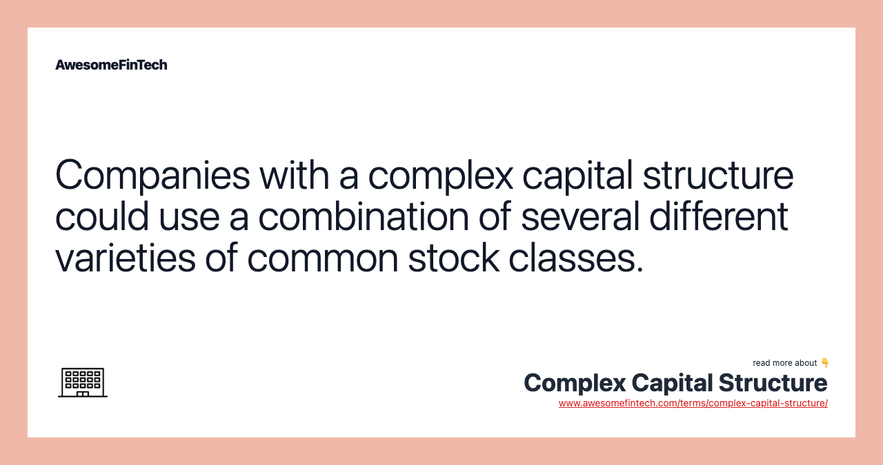 Companies with a complex capital structure could use a combination of several different varieties of common stock classes.