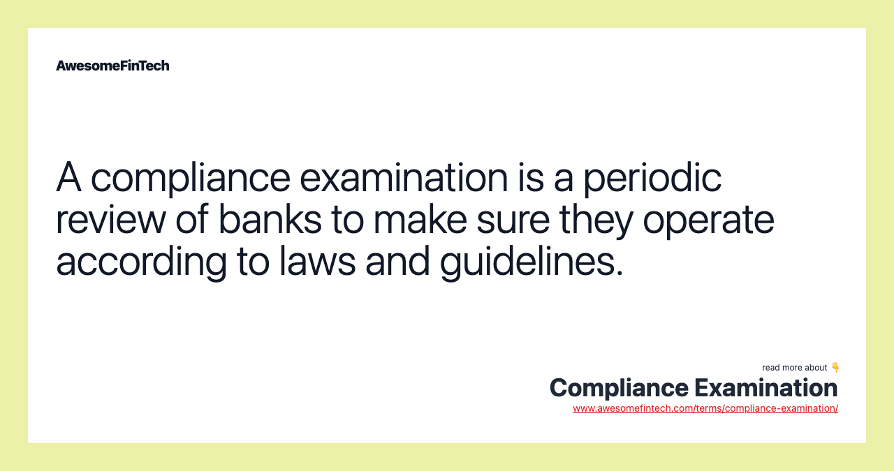 A compliance examination is a periodic review of banks to make sure they operate according to laws and guidelines.