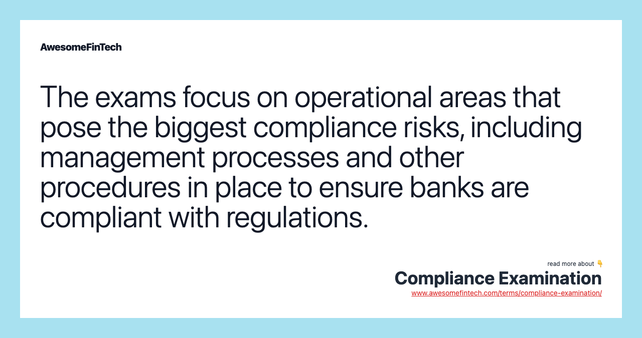 The exams focus on operational areas that pose the biggest compliance risks, including management processes and other procedures in place to ensure banks are compliant with regulations.