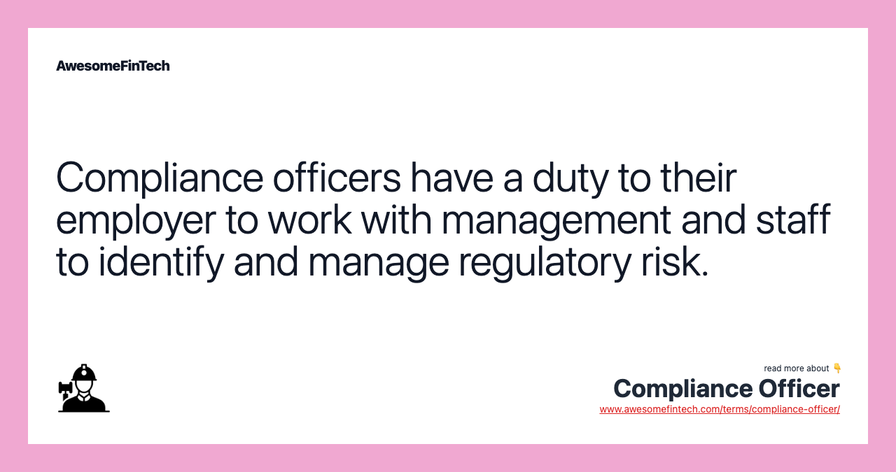 Compliance officers have a duty to their employer to work with management and staff to identify and manage regulatory risk.