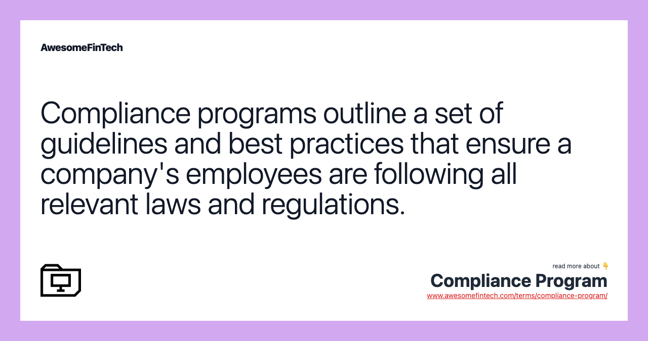 Compliance programs outline a set of guidelines and best practices that ensure a company's employees are following all relevant laws and regulations.