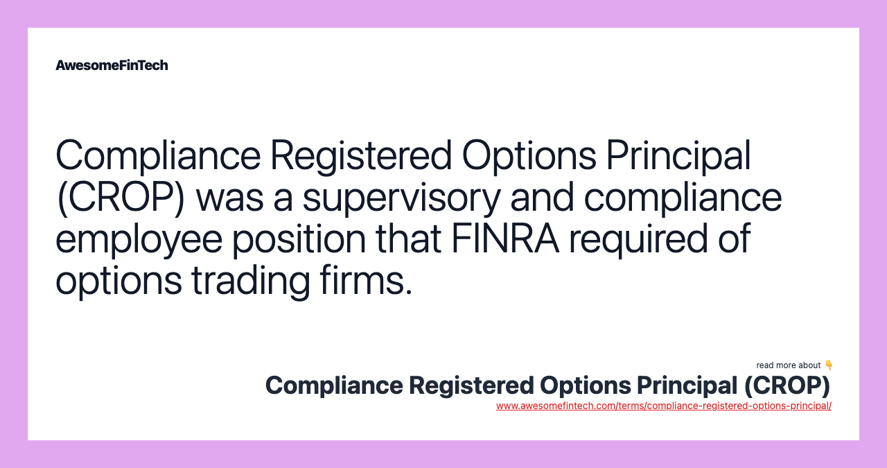 Compliance Registered Options Principal (CROP) was a supervisory and compliance employee position that FINRA required of options trading firms.