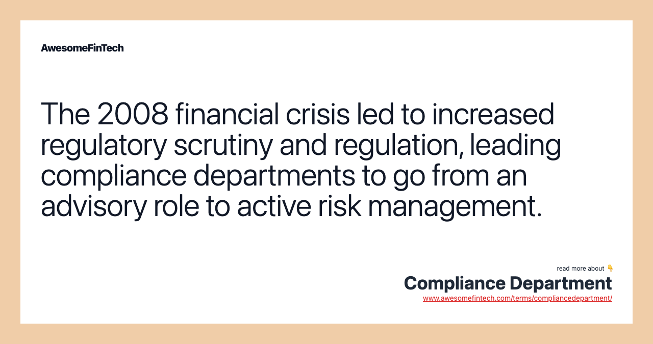 The 2008 financial crisis led to increased regulatory scrutiny and regulation, leading compliance departments to go from an advisory role to active risk management.