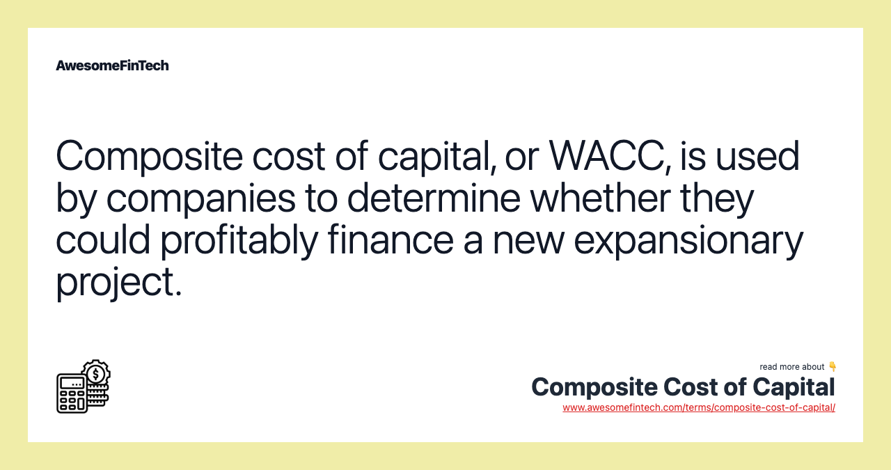 Composite cost of capital, or WACC, is used by companies to determine whether they could profitably finance a new expansionary project.