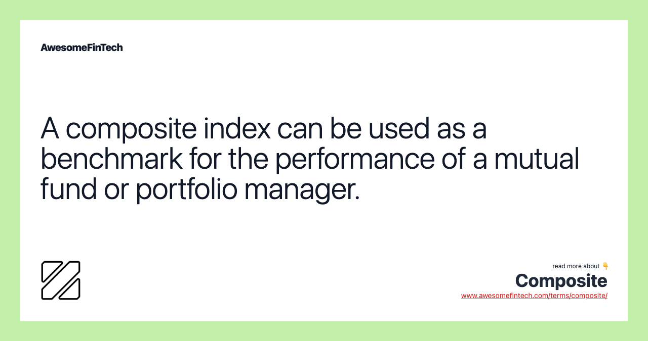 A composite index can be used as a benchmark for the performance of a mutual fund or portfolio manager.