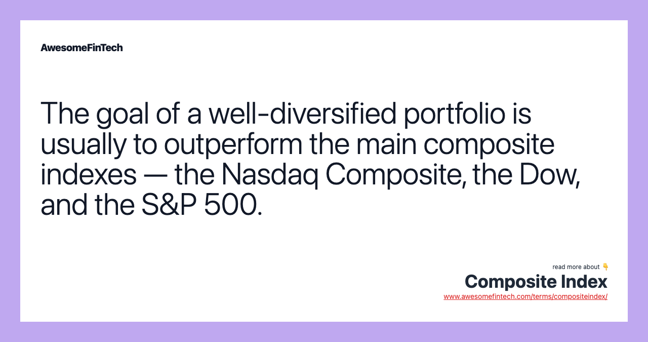 The goal of a well-diversified portfolio is usually to outperform the main composite indexes — the Nasdaq Composite, the Dow, and the S&P 500.