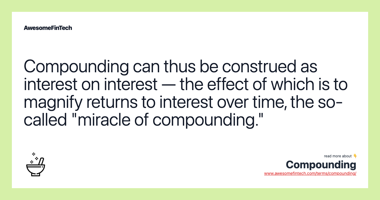 Compounding can thus be construed as interest on interest — the effect of which is to magnify returns to interest over time, the so-called "miracle of compounding."