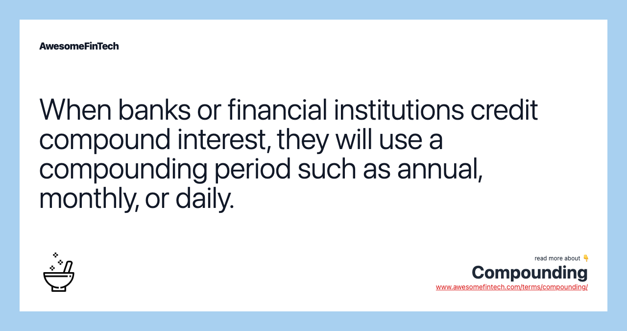 When banks or financial institutions credit compound interest, they will use a compounding period such as annual, monthly, or daily.