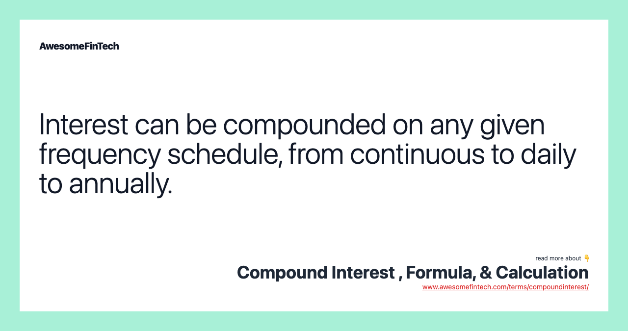 Interest can be compounded on any given frequency schedule, from continuous to daily to annually.