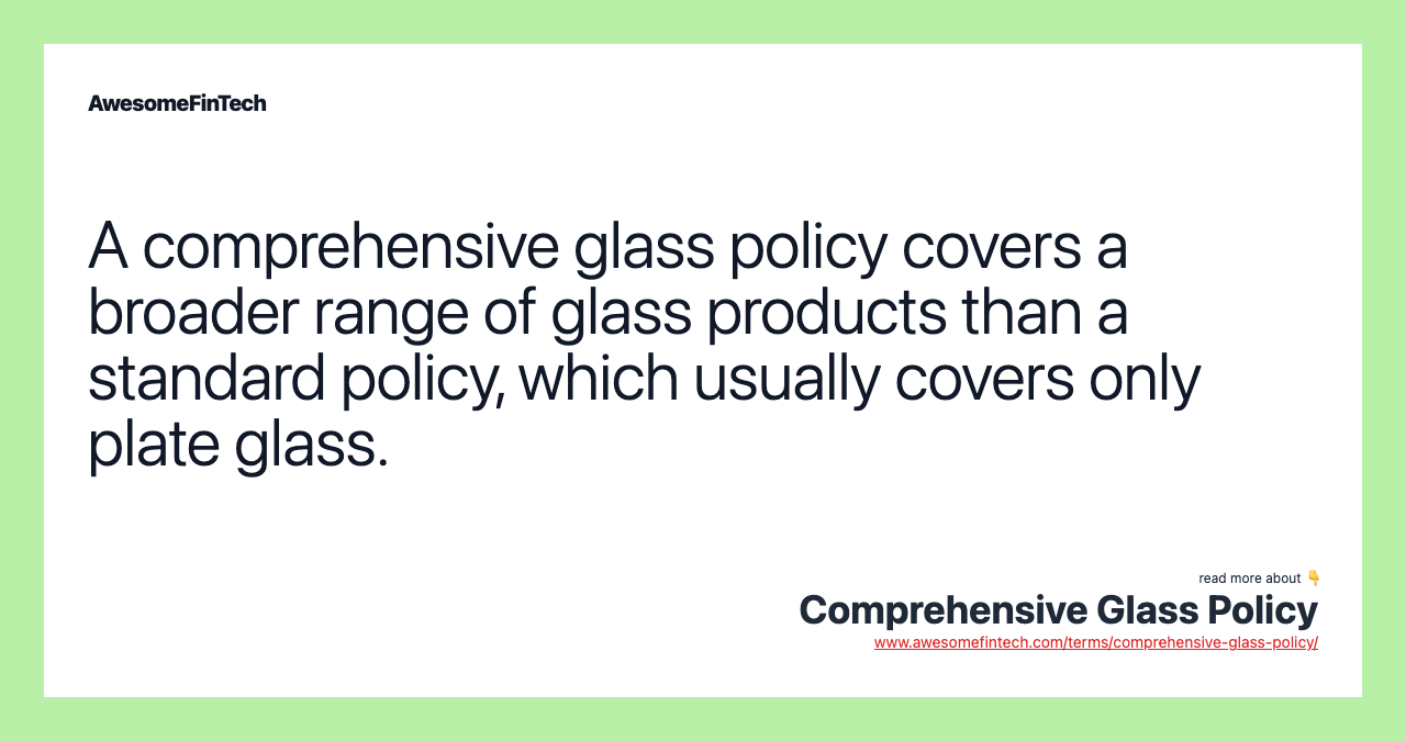 A comprehensive glass policy covers a broader range of glass products than a standard policy, which usually covers only plate glass.