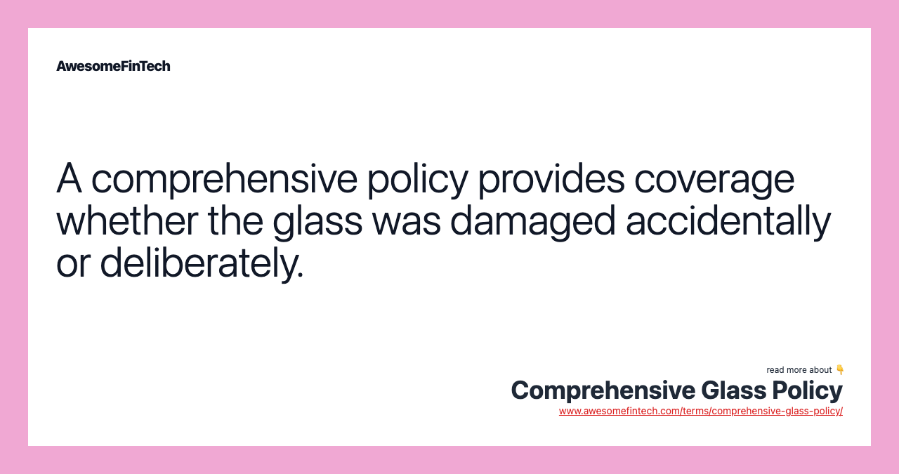 A comprehensive policy provides coverage whether the glass was damaged accidentally or deliberately.