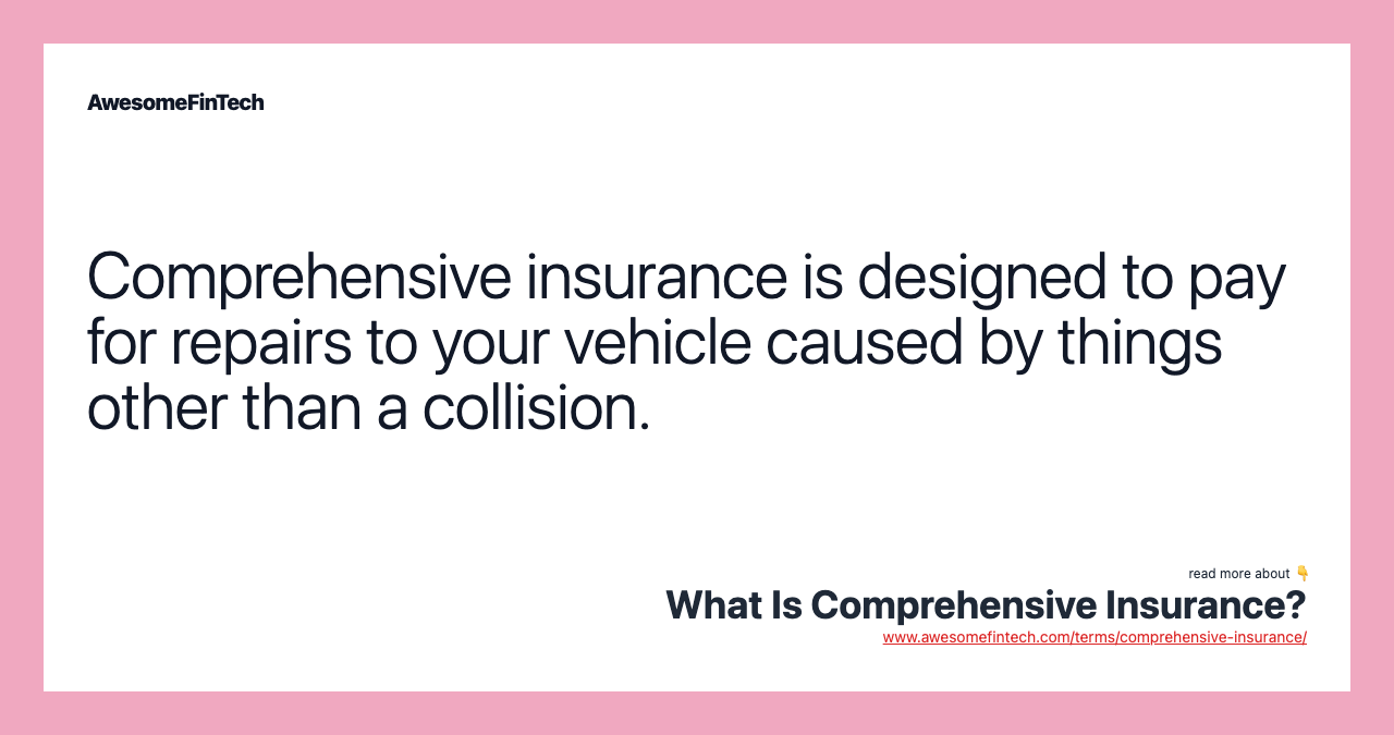 Comprehensive insurance is designed to pay for repairs to your vehicle caused by things other than a collision.