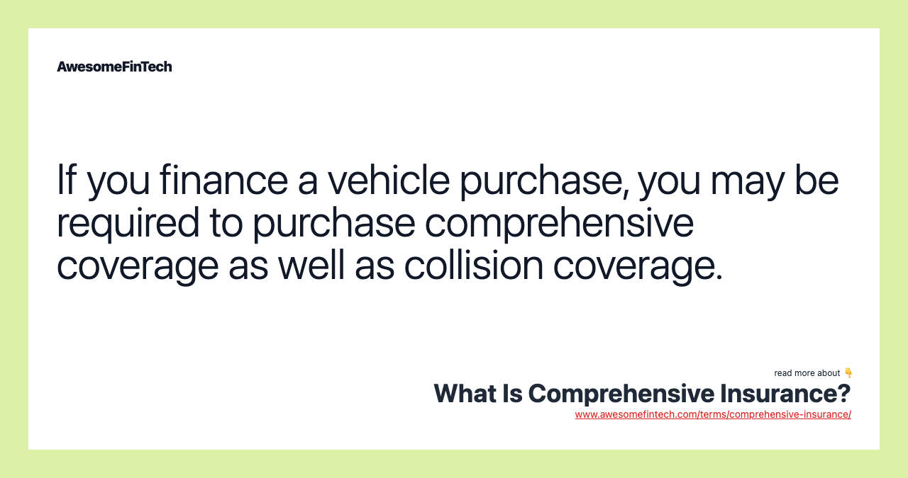 If you finance a vehicle purchase, you may be required to purchase comprehensive coverage as well as collision coverage.