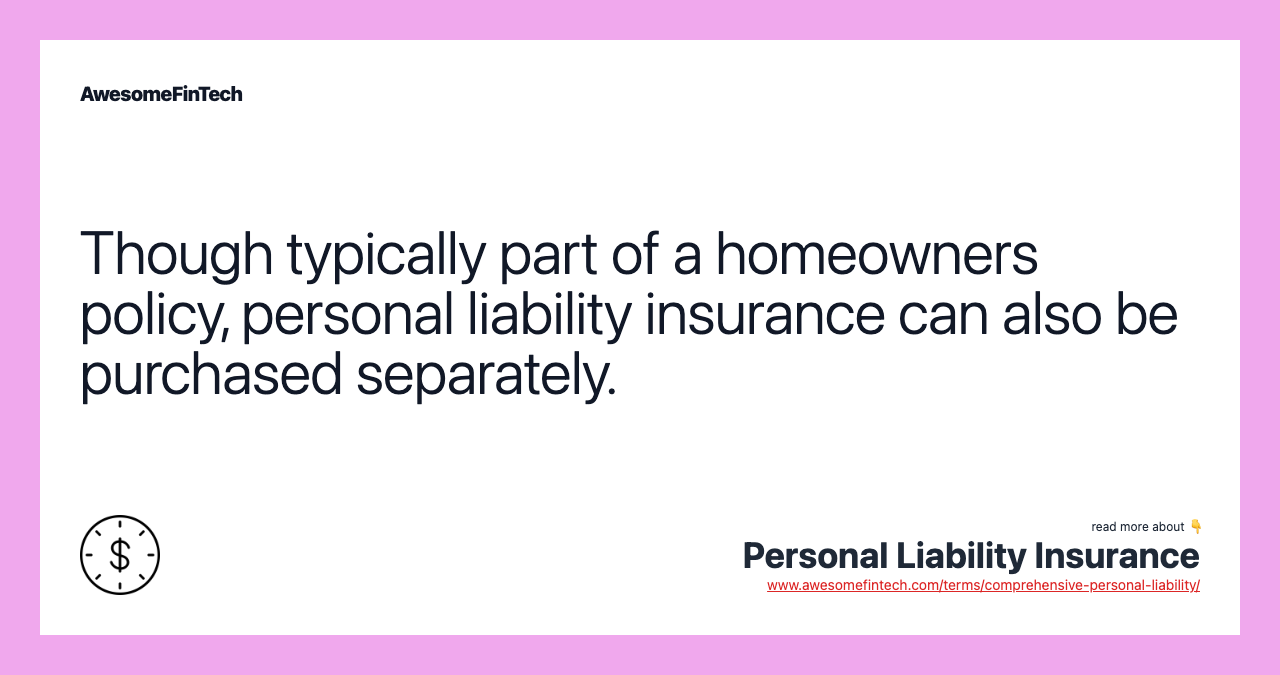 Though typically part of a homeowners policy, personal liability insurance can also be purchased separately.