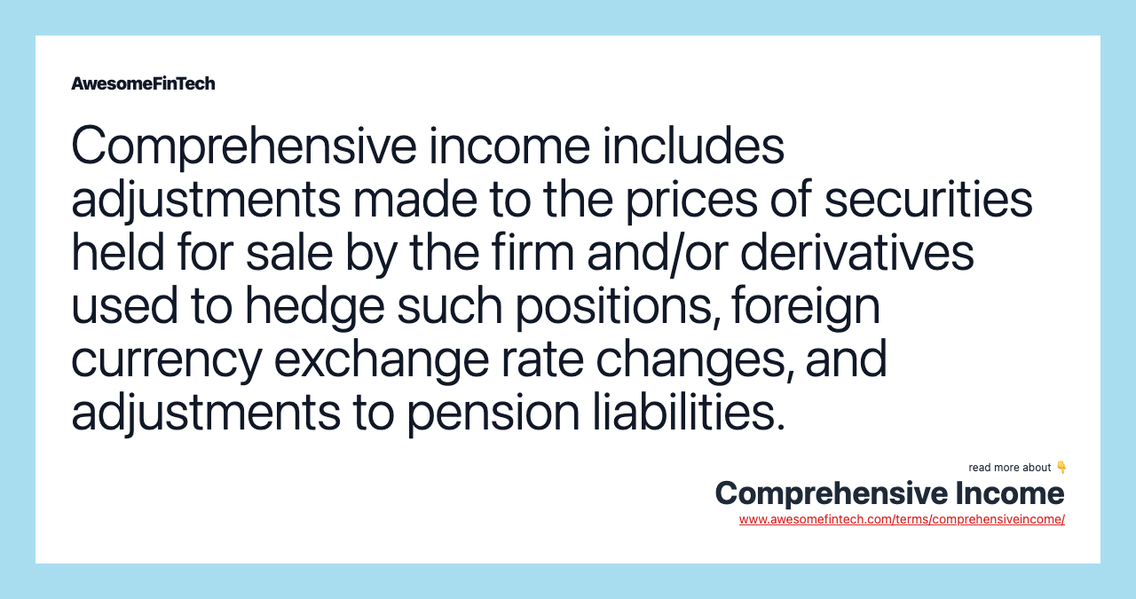 Comprehensive income includes adjustments made to the prices of securities held for sale by the firm and/or derivatives used to hedge such positions, foreign currency exchange rate changes, and adjustments to pension liabilities.