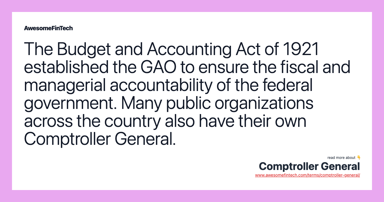The Budget and Accounting Act of 1921 established the GAO to ensure the fiscal and managerial accountability of the federal government. Many public organizations across the country also have their own Comptroller General.