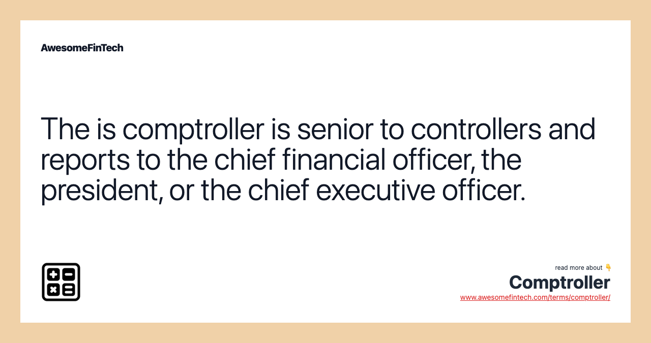 The is comptroller is senior to controllers and reports to the chief financial officer, the president, or the chief executive officer.