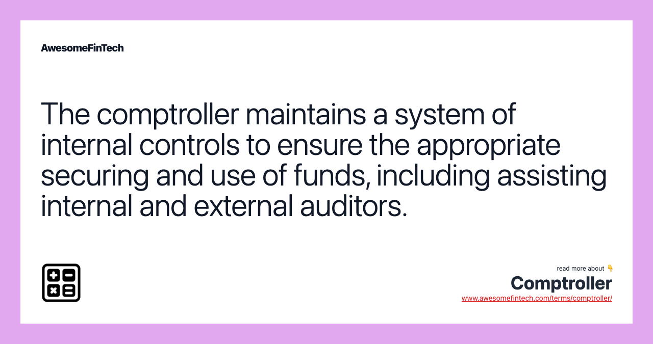 The comptroller maintains a system of internal controls to ensure the appropriate securing and use of funds, including assisting internal and external auditors.