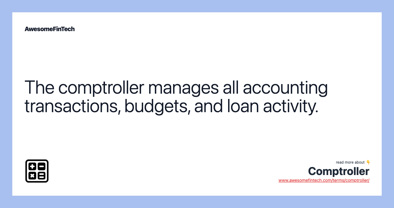 The comptroller manages all accounting transactions, budgets, and loan activity.