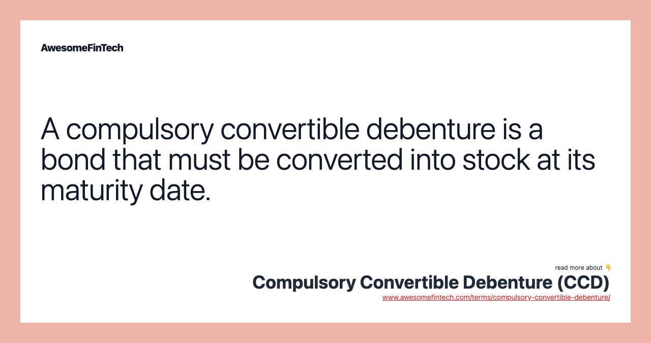 A compulsory convertible debenture is a bond that must be converted into stock at its maturity date.