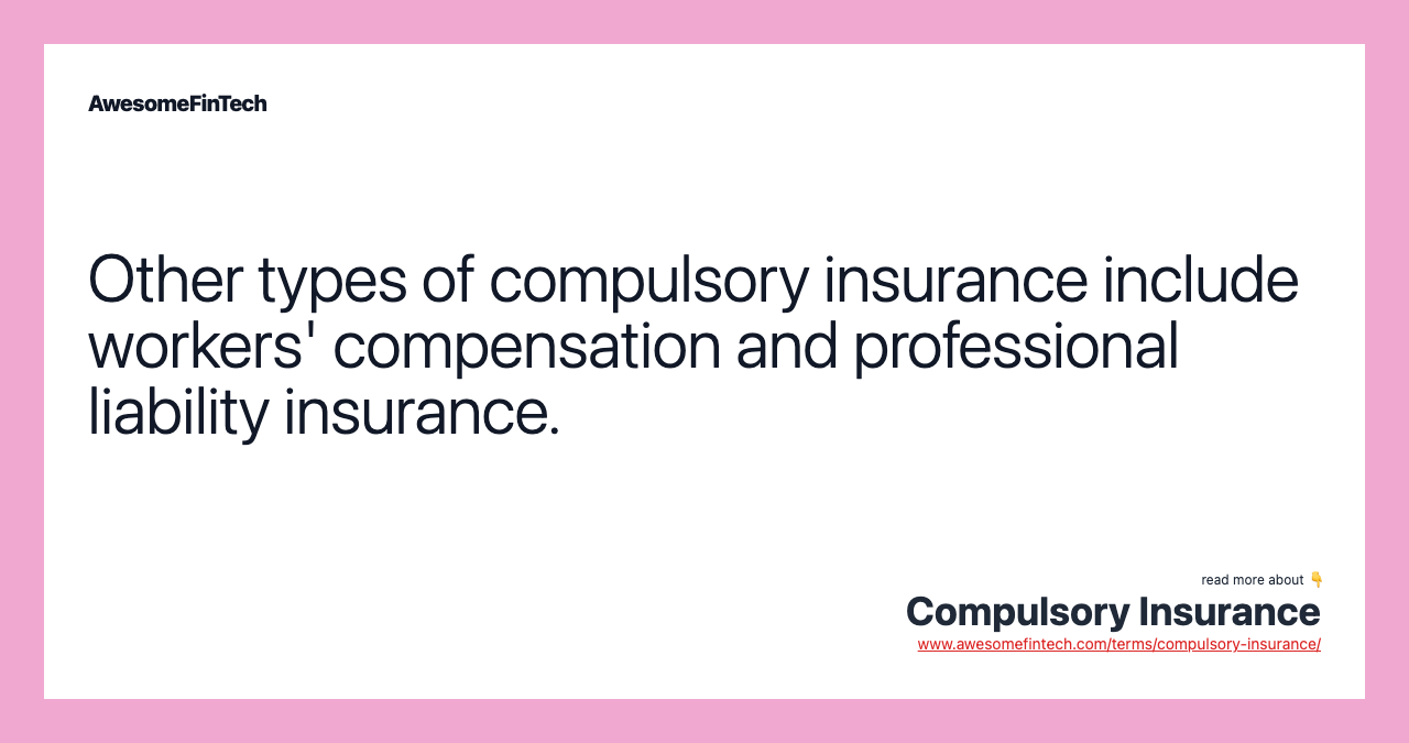 Other types of compulsory insurance include workers' compensation and professional liability insurance.