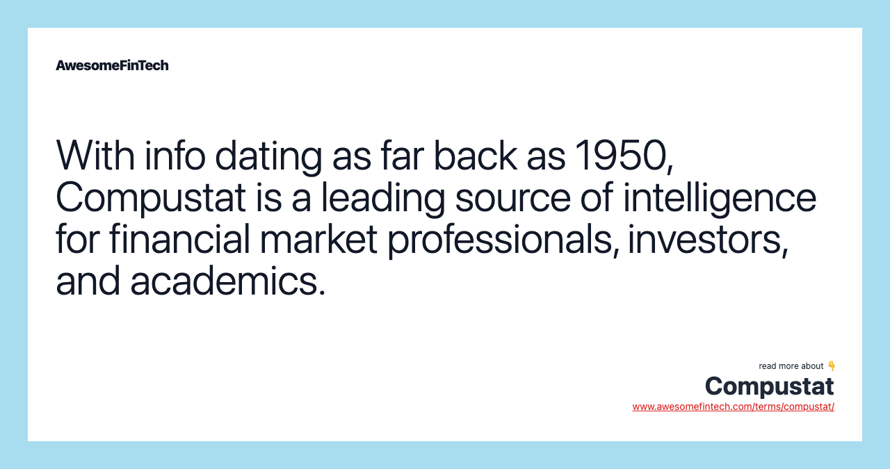 With info dating as far back as 1950, Compustat is a leading source of intelligence for financial market professionals, investors, and academics.