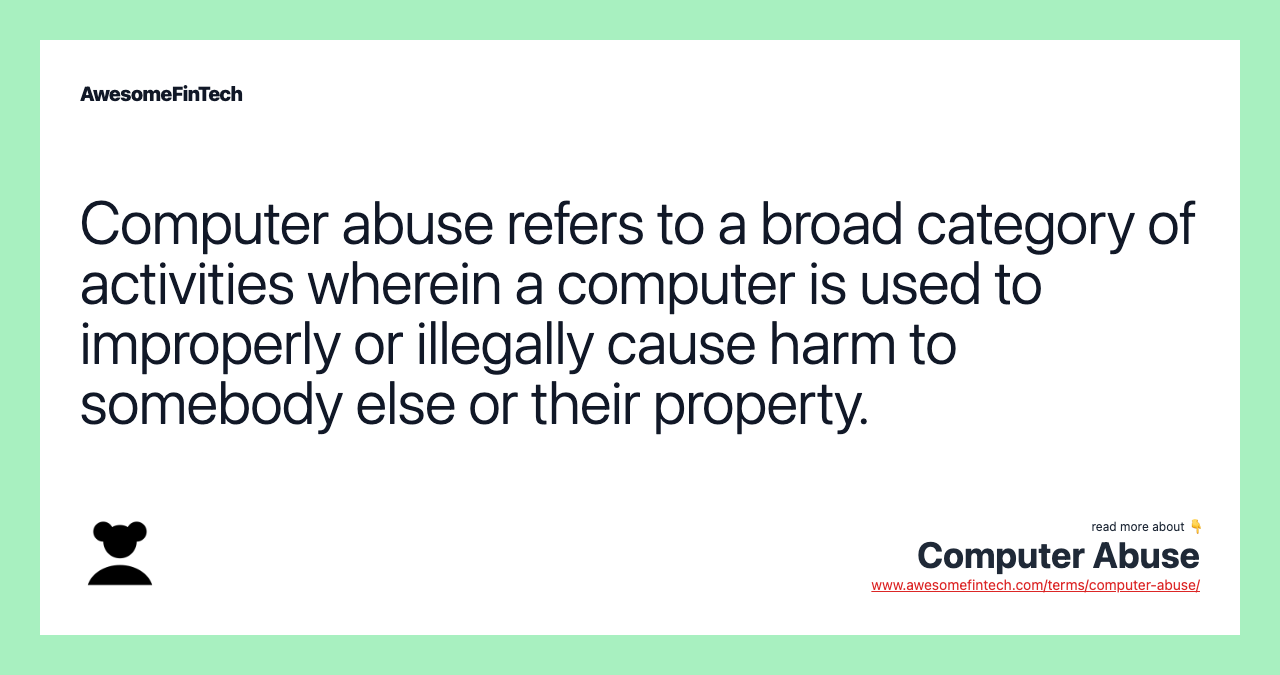 Computer abuse refers to a broad category of activities wherein a computer is used to improperly or illegally cause harm to somebody else or their property.