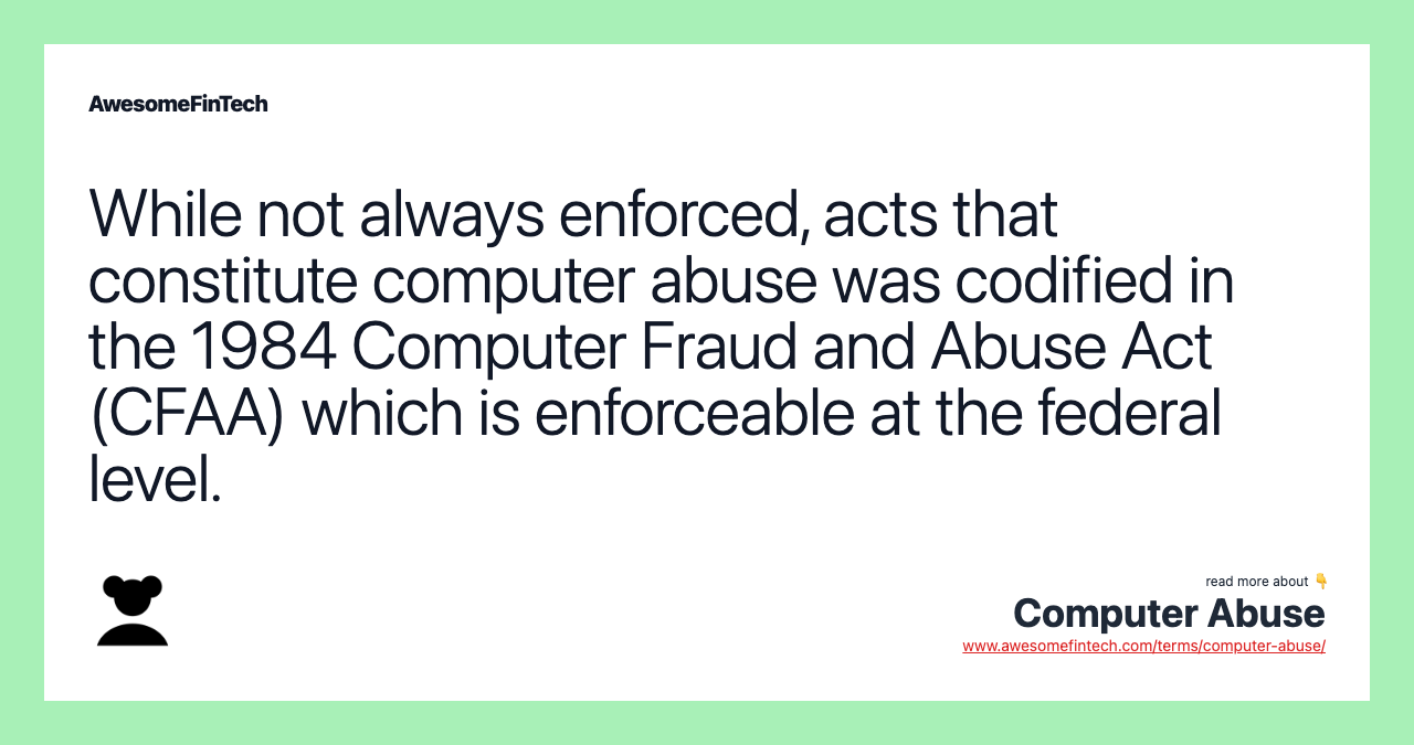 While not always enforced, acts that constitute computer abuse was codified in the 1984 Computer Fraud and Abuse Act (CFAA) which is enforceable at the federal level.