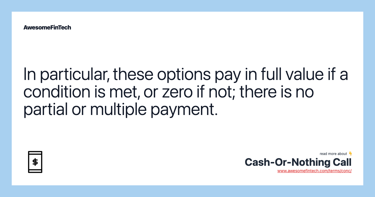 In particular, these options pay in full value if a condition is met, or zero if not; there is no partial or multiple payment.