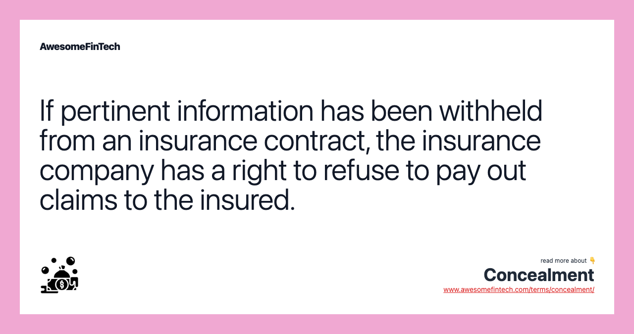 If pertinent information has been withheld from an insurance contract, the insurance company has a right to refuse to pay out claims to the insured.