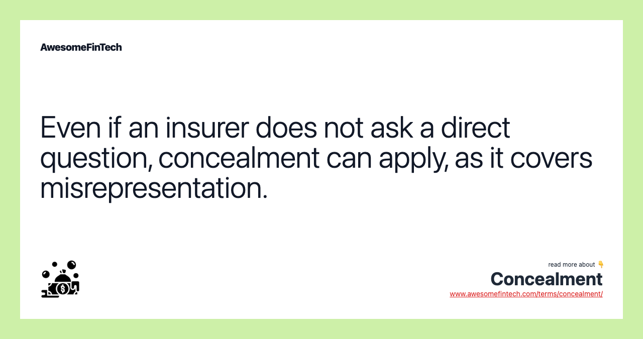 Even if an insurer does not ask a direct question, concealment can apply, as it covers misrepresentation.