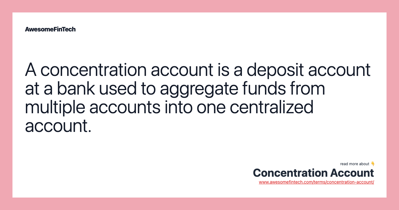 A concentration account is a deposit account at a bank used to aggregate funds from multiple accounts into one centralized account.