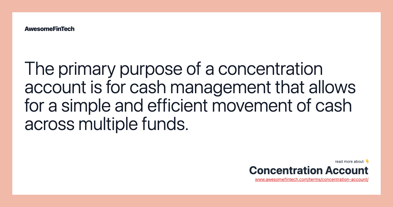 The primary purpose of a concentration account is for cash management that allows for a simple and efficient movement of cash across multiple funds.