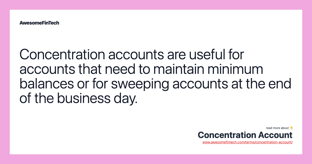 Concentration accounts are useful for accounts that need to maintain minimum balances or for sweeping accounts at the end of the business day.