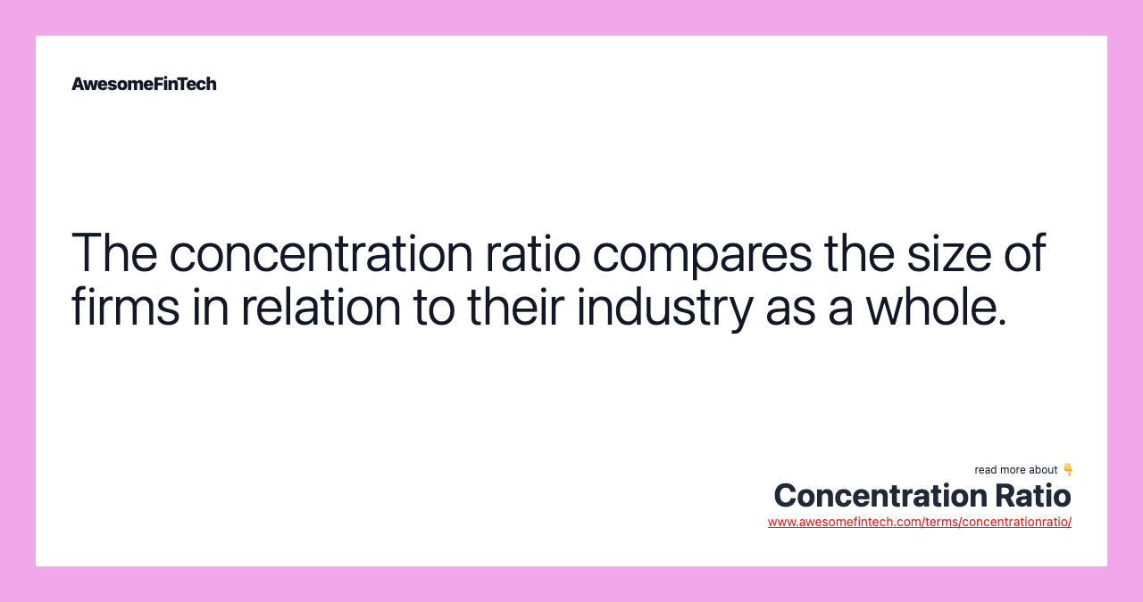 The concentration ratio compares the size of firms in relation to their industry as a whole.