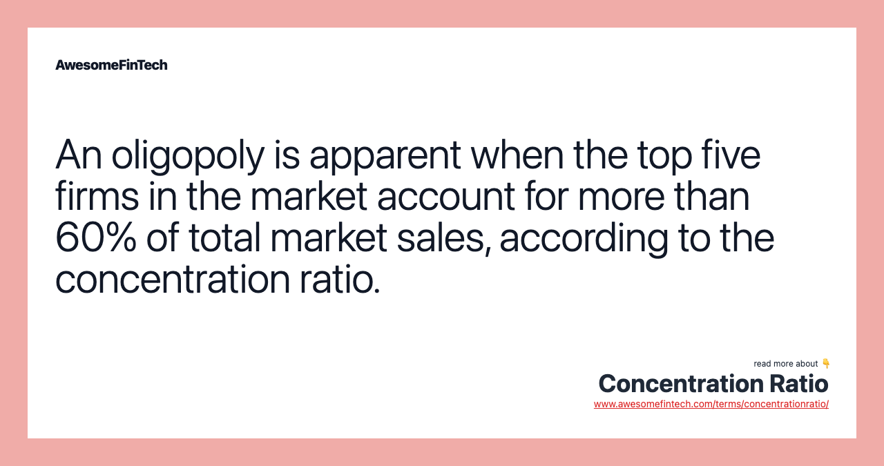 An oligopoly is apparent when the top five firms in the market account for more than 60% of total market sales, according to the concentration ratio.