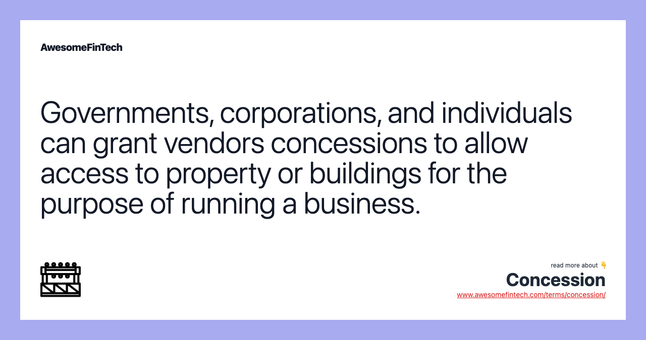 Governments, corporations, and individuals can grant vendors concessions to allow access to property or buildings for the purpose of running a business.