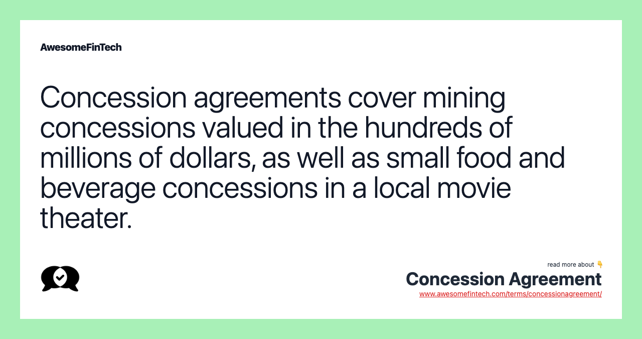 Concession agreements cover mining concessions valued in the hundreds of millions of dollars, as well as small food and beverage concessions in a local movie theater.