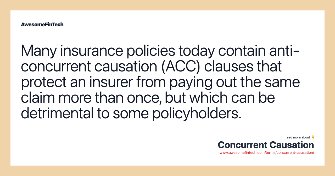 Many insurance policies today contain anti-concurrent causation (ACC) clauses that protect an insurer from paying out the same claim more than once, but which can be detrimental to some policyholders.