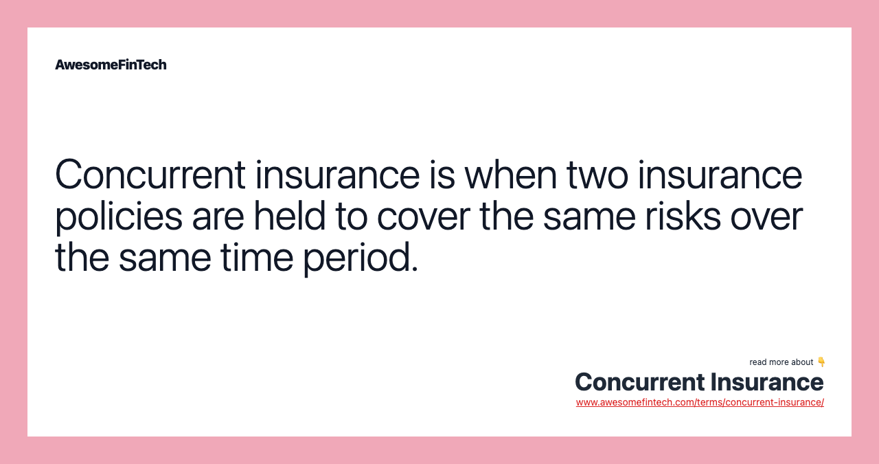 Concurrent insurance is when two insurance policies are held to cover the same risks over the same time period.