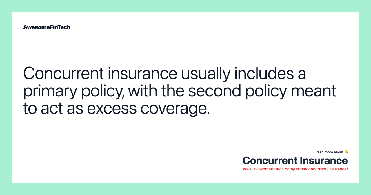 Concurrent insurance usually includes a primary policy, with the second policy meant to act as excess coverage.