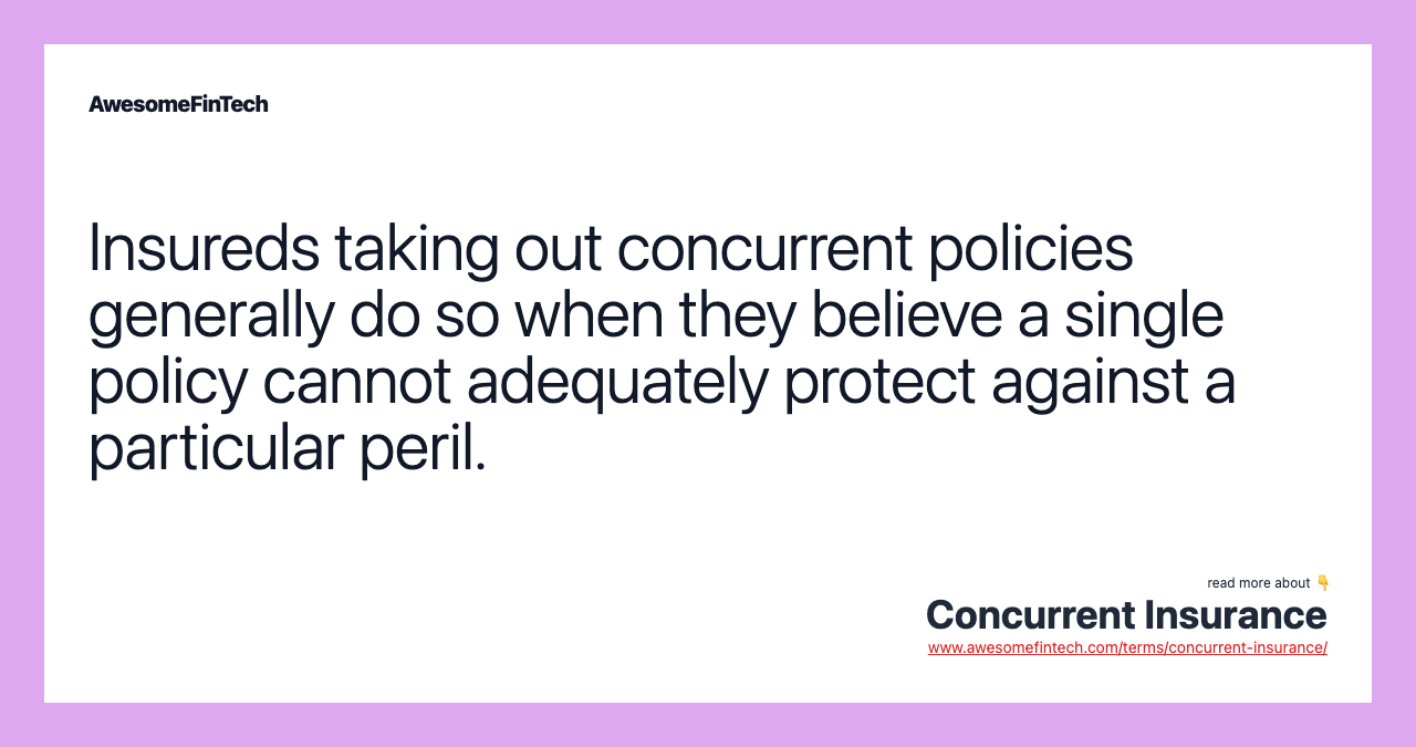 Insureds taking out concurrent policies generally do so when they believe a single policy cannot adequately protect against a particular peril.