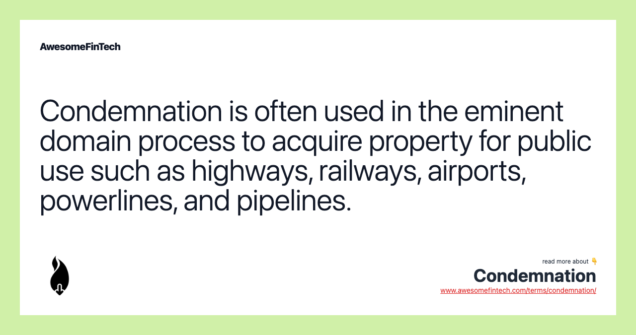 Condemnation is often used in the eminent domain process to acquire property for public use such as highways, railways, airports, powerlines, and pipelines.