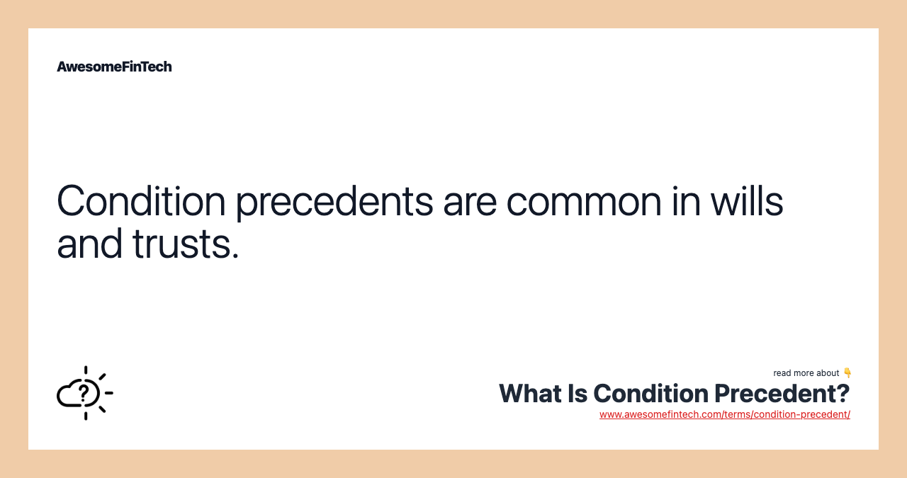 Condition precedents are common in wills and trusts.