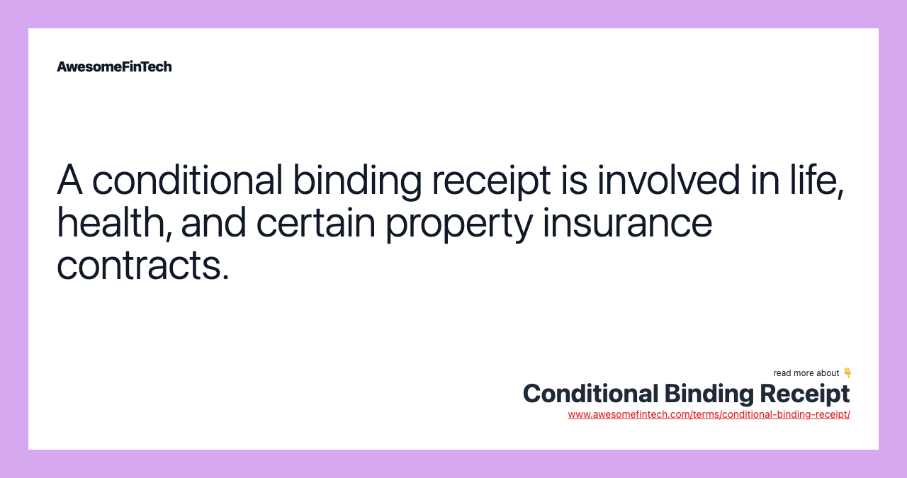 A conditional binding receipt is involved in life, health, and certain property insurance contracts.