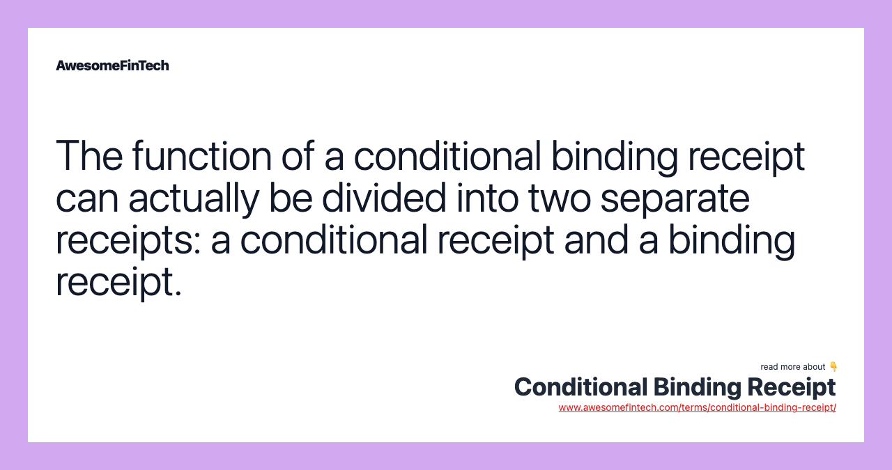 The function of a conditional binding receipt can actually be divided into two separate receipts: a conditional receipt and a binding receipt.