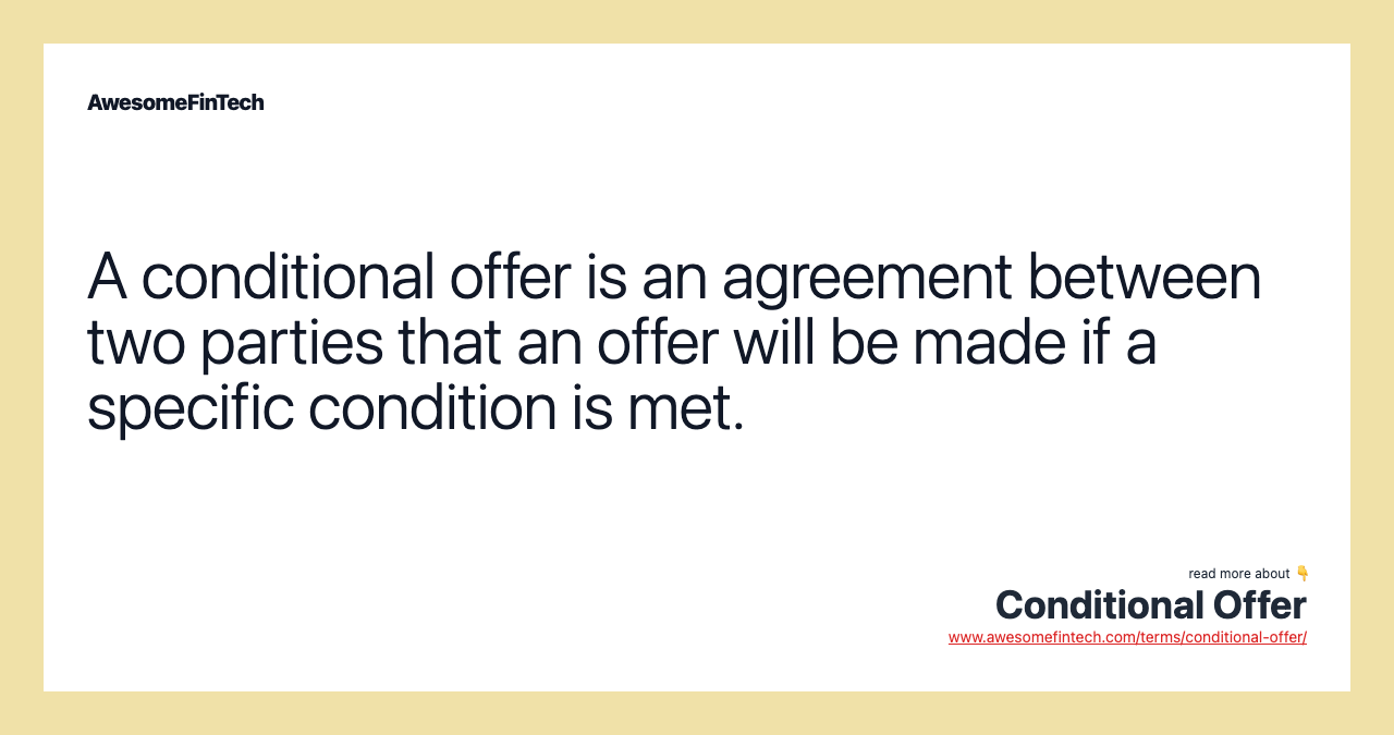 A conditional offer is an agreement between two parties that an offer will be made if a specific condition is met.