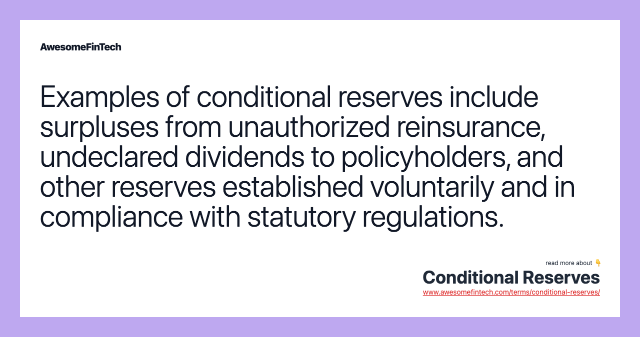 Examples of conditional reserves include surpluses from unauthorized reinsurance, undeclared dividends to policyholders, and other reserves established voluntarily and in compliance with statutory regulations.