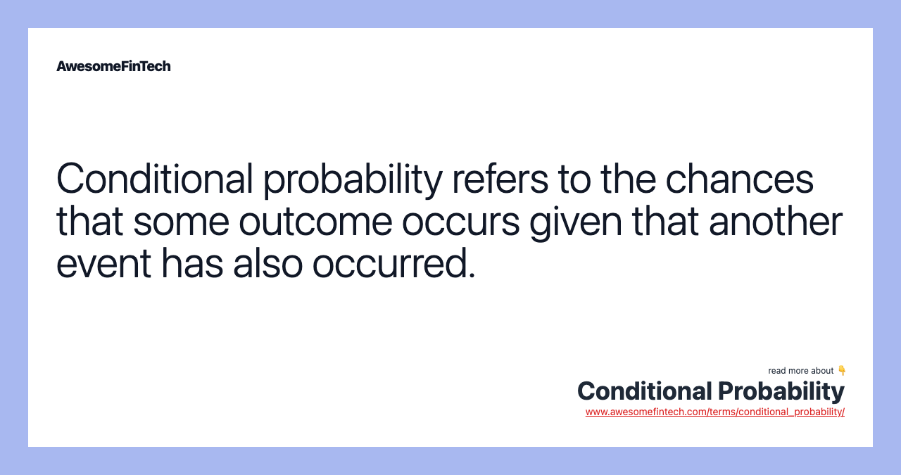 Conditional probability refers to the chances that some outcome occurs given that another event has also occurred.